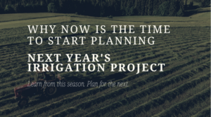 Why Now Is the Time to Start Planning Next Year's Irrigation Project